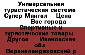 Универсальная туристическая система “Супер Мангал“ › Цена ­ 3 900 - Все города Спортивные и туристические товары » Другое   . Ивановская обл.,Верхнеландеховский р-н